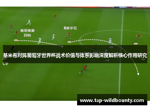 基米希对阵葡萄牙世界杯战术价值与体系影响深度解析核心作用研究
