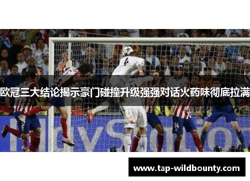 欧冠三大结论揭示豪门碰撞升级强强对话火药味彻底拉满