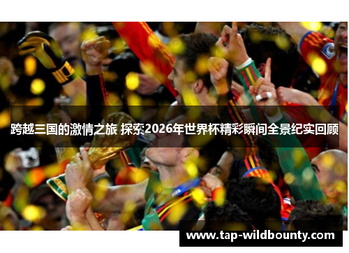 跨越三国的激情之旅 探索2026年世界杯精彩瞬间全景纪实回顾