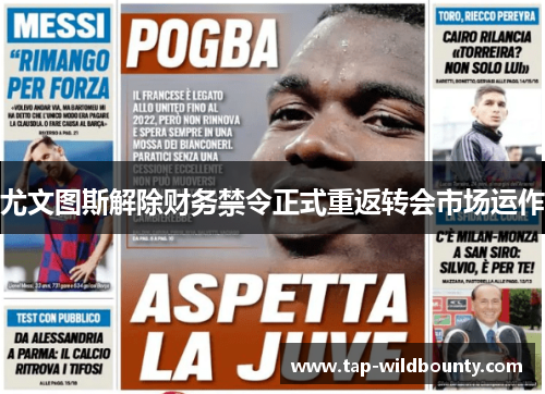 尤文图斯解除财务禁令正式重返转会市场运作