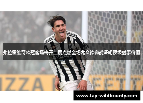 弗拉霍维奇欧冠客场梅开二度点燃全场尤文锋霸战证明顶级射手价值