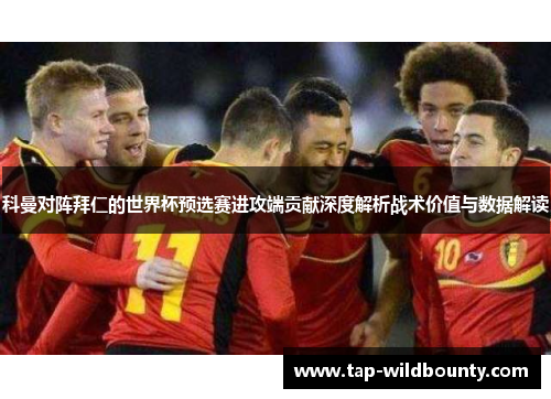 科曼对阵拜仁的世界杯预选赛进攻端贡献深度解析战术价值与数据解读