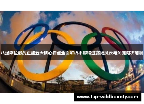 八强席位激战正酣五大核心看点全面解析不容错过赛场风云与关键对决前瞻