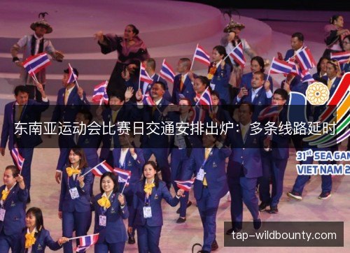 东南亚运动会比赛日交通安排出炉:多条线路延时 东南亚运动会比赛日交通安排出炉:多条线路延时