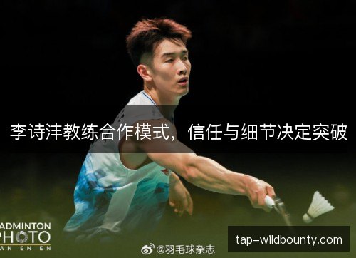 李诗沣教练合作模式,信任与细节决定突破 李诗沣教练合作模式,信任与细节决定突破